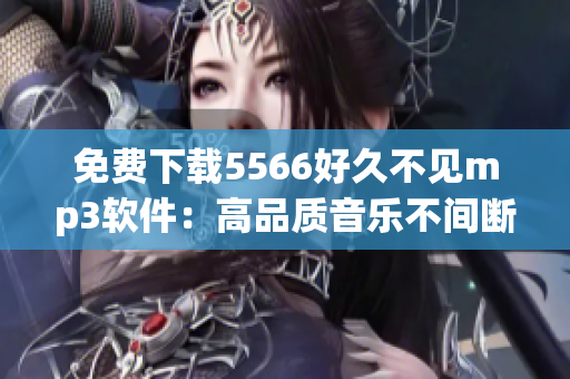 免費下載5566好久不見mp3軟件：高品質(zhì)音樂不間斷享受
