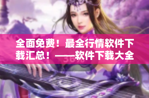 全面免費！最全行情軟件下載匯總！——軟件下載大全推薦