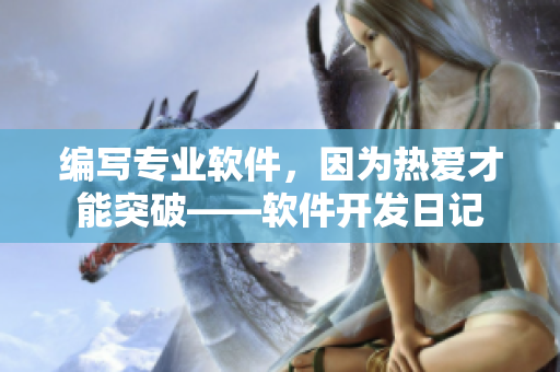 編寫專業(yè)軟件，因為熱愛才能突破——軟件開發(fā)日記