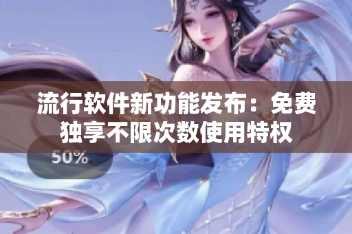 流行軟件新功能發(fā)布：免費(fèi)獨(dú)享不限次數(shù)使用特權(quán)
