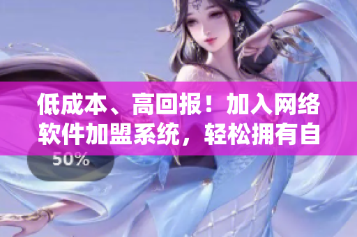 低成本、高回報！加入網(wǎng)絡(luò)軟件加盟系統(tǒng)，輕松擁有自己的軟件品牌！
