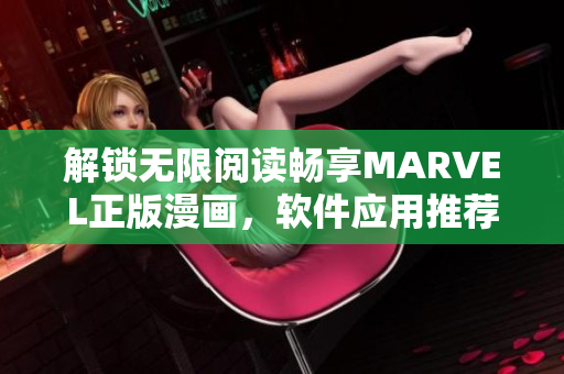 解鎖無限閱讀暢享MARVEL正版漫畫，軟件應(yīng)用推薦及下載推薦