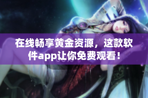 在線暢享黃金資源，這款軟件app讓你免費觀看！