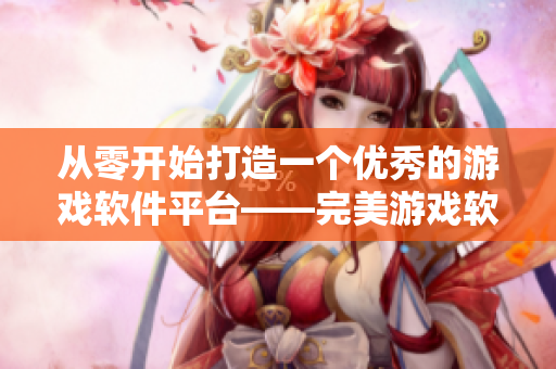 從零開始打造一個(gè)優(yōu)秀的游戲軟件平臺——完美游戲軟件之門