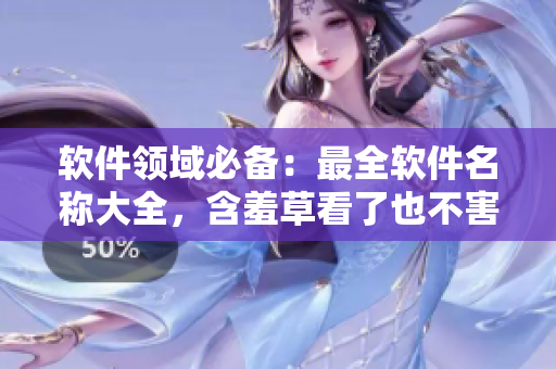 軟件領(lǐng)域必備：最全軟件名稱(chēng)大全，含羞草看了也不害羞！
