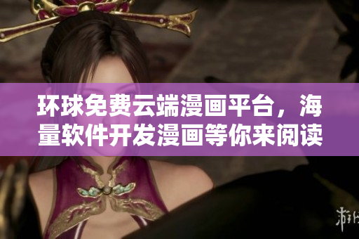 環(huán)球免費(fèi)云端漫畫(huà)平臺(tái)，海量軟件開(kāi)發(fā)漫畫(huà)等你來(lái)閱讀