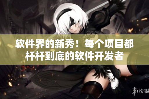 軟件界的新秀！每個(gè)項(xiàng)目都桿桿到底的軟件開(kāi)發(fā)者