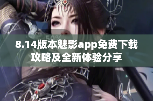 8.14版本魅影app免費(fèi)下載攻略及全新體驗(yàn)分享
