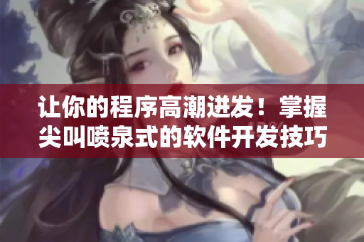 讓你的程序高潮迸發(fā)！掌握尖叫噴泉式的軟件開發(fā)技巧！