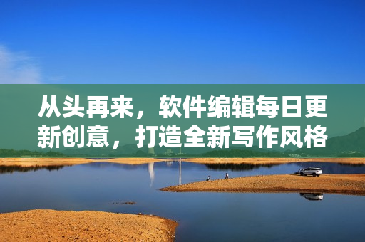 從頭再來(lái)，軟件編輯每日更新創(chuàng)意，打造全新寫作風(fēng)格！