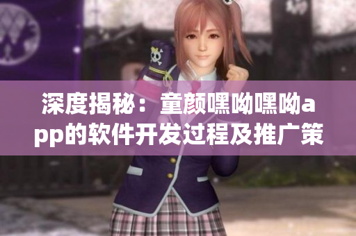 深度揭秘：童顏嘿呦嘿呦app的軟件開(kāi)發(fā)過(guò)程及推廣策略