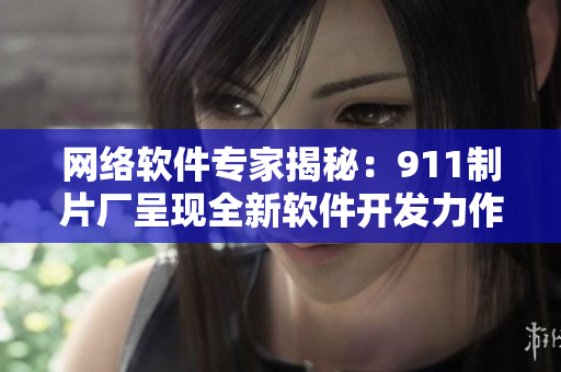 網(wǎng)絡(luò)軟件專家揭秘：911制片廠呈現(xiàn)全新軟件開發(fā)力作