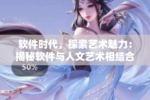 軟件時代，探索藝術(shù)魅力：揭秘軟件與人文藝術(shù)相結(jié)合的奇妙世界