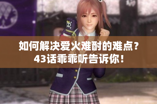 如何解決愛火難酎的難點？43話乖乖聽告訴你！