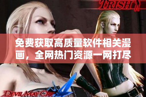 免費獲取高質(zhì)量軟件相關(guān)漫畫，全網(wǎng)熱門資源一網(wǎng)打盡