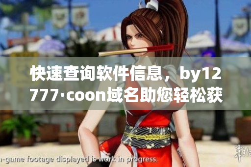 快速查詢(xún)軟件信息，by12777·coon域名助您輕松獲取