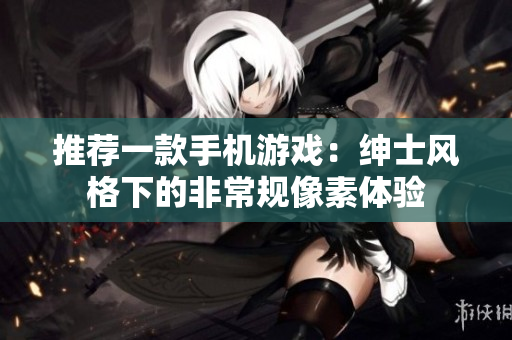 推薦一款手機游戲：紳士風格下的非常規(guī)像素體驗