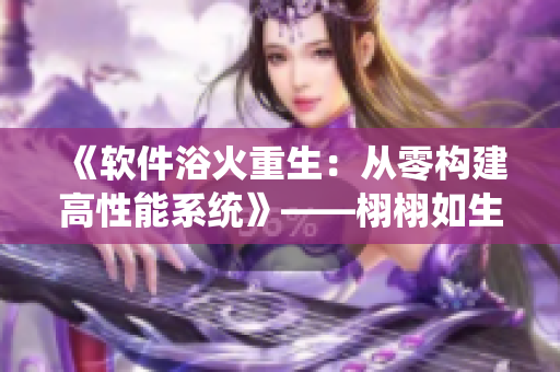 《軟件浴火重生：從零構(gòu)建高性能系統(tǒng)》——栩栩如生展現(xiàn)軟件開(kāi)發(fā)的新時(shí)代