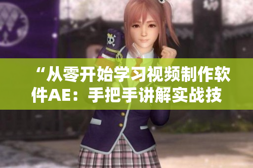 “從零開始學(xué)習(xí)視頻制作軟件AE：手把手講解實(shí)戰(zhàn)技巧”