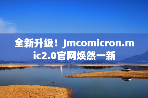 全新升級(jí)！Jmcomicron.mic2.0官網(wǎng)煥然一新