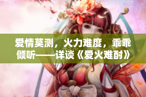 愛情莫測，火力難度，乖乖傾聽——詳談《愛火難酎》43話