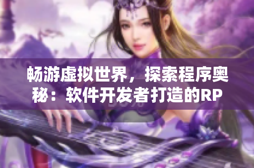 暢游虛擬世界，探索程序奧秘：軟件開發(fā)者打造的RPG手游！