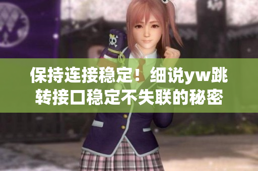 保持連接穩(wěn)定！細(xì)說(shuō)yw跳轉(zhuǎn)接口穩(wěn)定不失聯(lián)的秘密