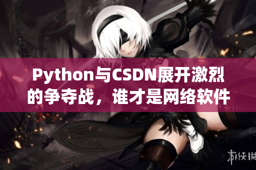 Python與CSDN展開激烈的爭奪戰(zhàn)，誰才是網(wǎng)絡(luò)軟件開發(fā)的最強大者？