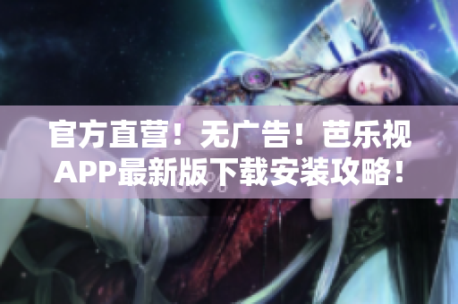 官方直營(yíng)！無(wú)廣告！芭樂(lè)視APP最新版下載安裝攻略！