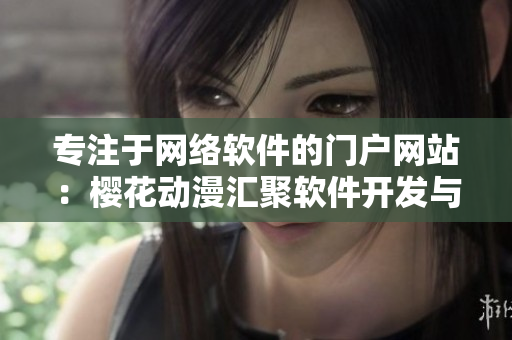 專注于網絡軟件的門戶網站：櫻花動漫匯聚軟件開發(fā)與應用的最新資訊