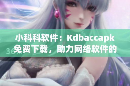 小科科軟件：Kdbaccapk免費(fèi)下載，助力網(wǎng)絡(luò)軟件的高效開(kāi)發(fā)