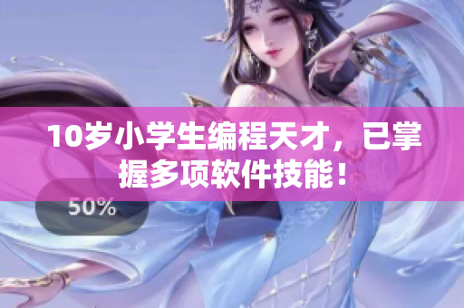 10歲小學(xué)生編程天才，已掌握多項(xiàng)軟件技能！
