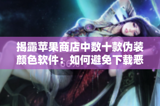 揭露蘋果商店中數(shù)十款偽裝顏色軟件：如何避免下載惡意軟件？