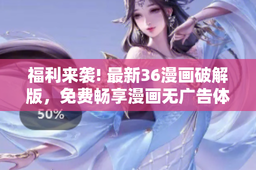 福利來襲! 最新36漫畫破解版，免費暢享漫畫無廣告體驗