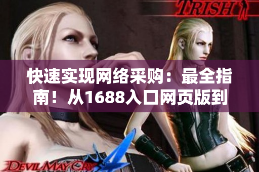 快速實(shí)現(xiàn)網(wǎng)絡(luò)采購：最全指南！從1688入口網(wǎng)頁版到軟件應(yīng)用全攻略