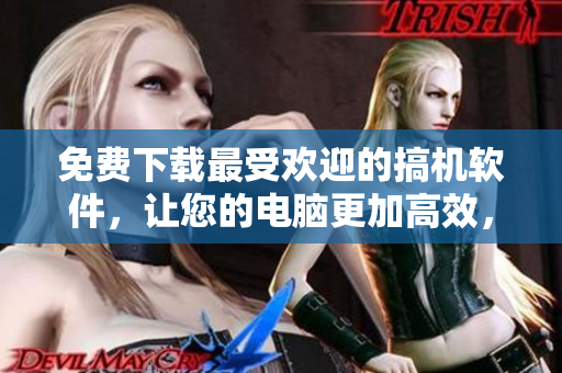 免費(fèi)下載最受歡迎的搞機(jī)軟件，讓您的電腦更加高效，軟件工具應(yīng)有盡有！