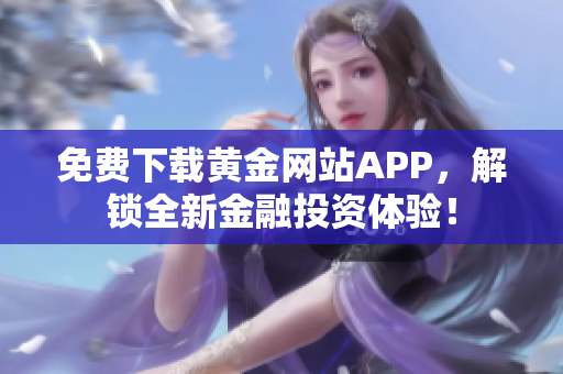 免費(fèi)下載黃金網(wǎng)站APP，解鎖全新金融投資體驗(yàn)！