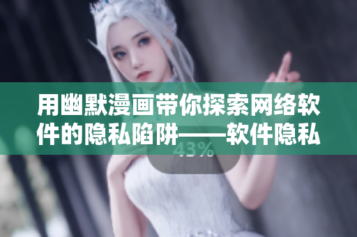 用幽默漫畫(huà)帶你探索網(wǎng)絡(luò)軟件的隱私陷阱——軟件隱私漫畫(huà)探秘