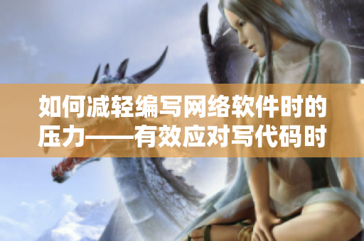 如何減輕編寫(xiě)網(wǎng)絡(luò)軟件時(shí)的壓力——有效應(yīng)對(duì)寫(xiě)代碼時(shí)的情緒問(wèn)題