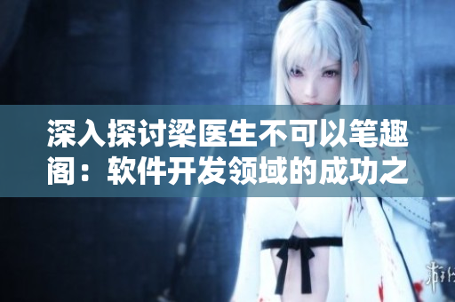 深入探討梁醫(yī)生不可以筆趣閣：軟件開(kāi)發(fā)領(lǐng)域的成功之路