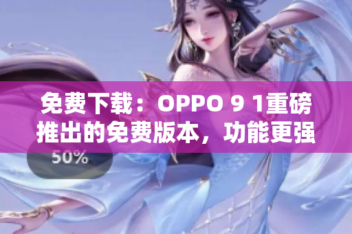 免費(fèi)下載：OPPO 9 1重磅推出的免費(fèi)版本，功能更強(qiáng)大