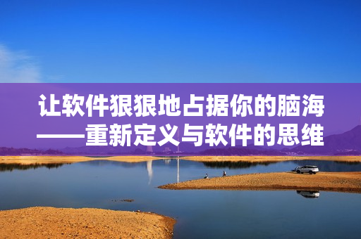 讓軟件狠狠地占據(jù)你的腦?！匦露x與軟件的思維共振