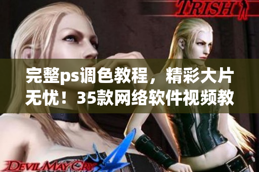 完整ps調(diào)色教程，精彩大片無憂！35款網(wǎng)絡(luò)軟件視頻教程全收錄！