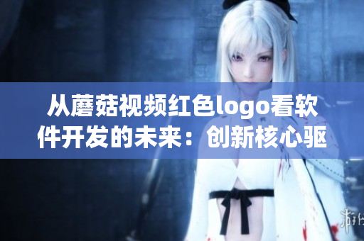 從蘑菇視頻紅色logo看軟件開(kāi)發(fā)的未來(lái)：創(chuàng)新核心驅(qū)動(dòng)成功