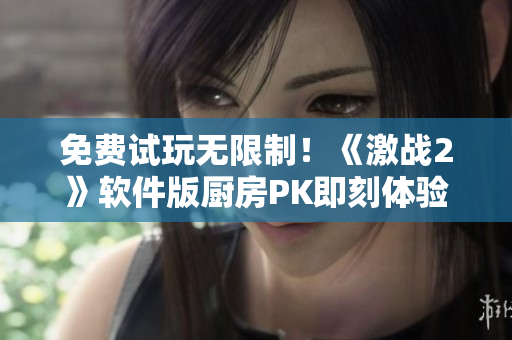免費(fèi)試玩無(wú)限制！《激戰(zhàn)2》軟件版廚房PK即刻體驗(yàn)
