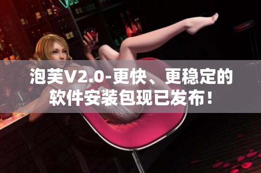 泡芙V2.0-更快、更穩(wěn)定的軟件安裝包現(xiàn)已發(fā)布！