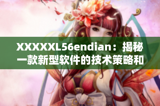XXXXXL56endian：揭秘一款新型軟件的技術策略和市場前景