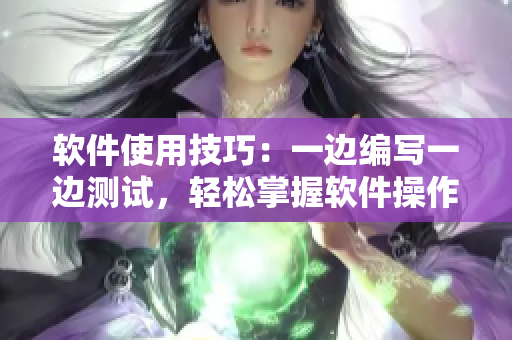 軟件使用技巧：一邊編寫一邊測試，輕松掌握軟件操作要領