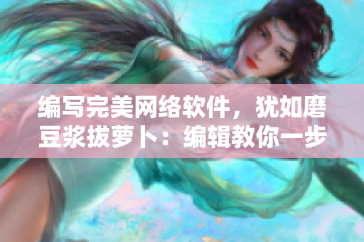 編寫完美網(wǎng)絡(luò)軟件，猶如磨豆?jié){拔蘿卜：編輯教你一步步實現(xiàn)技巧！