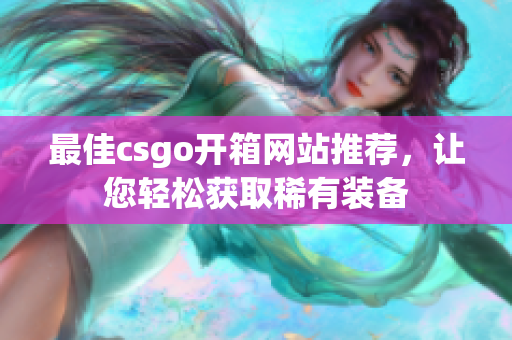 最佳csgo開箱網(wǎng)站推薦，讓您輕松獲取稀有裝備
